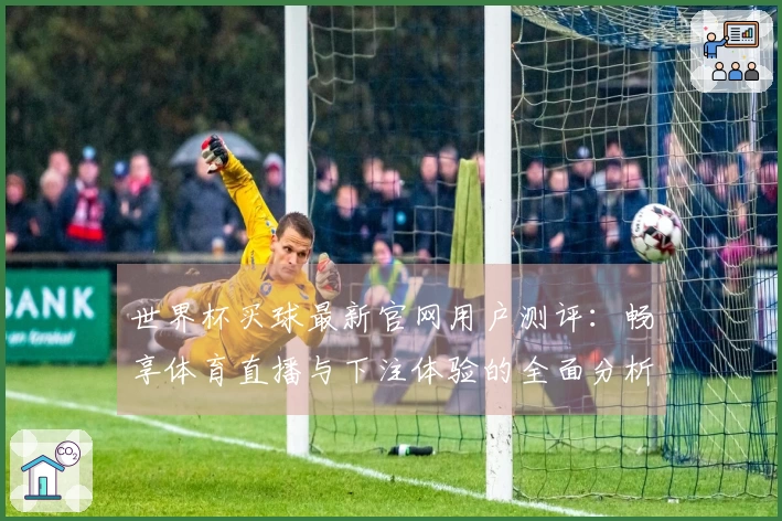 世界杯买球最新官网用户测评:畅享体育直播与下注体验的全面分析