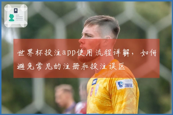 世界杯投注app使用流程详解，如何避免常见的注册和投注误区