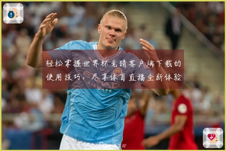 轻松掌握世界杯竞猜客户端下载的使用技巧，尽享体育直播全新体验