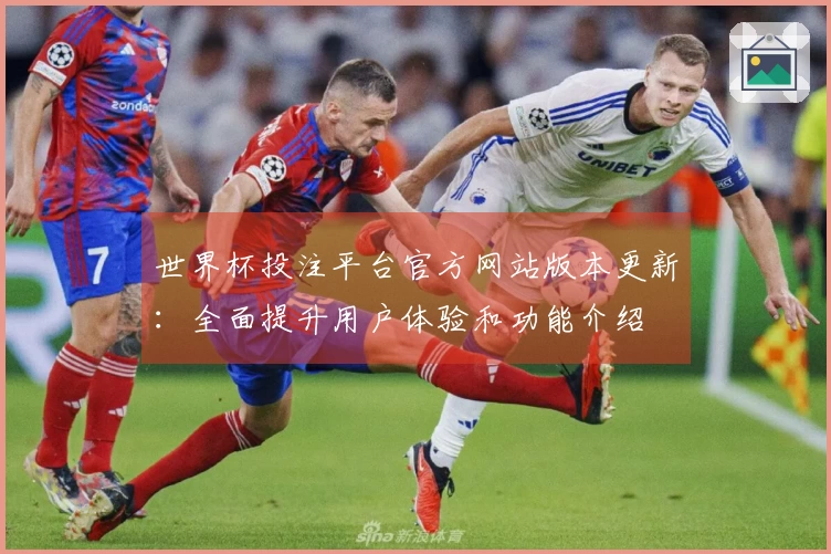 世界杯投注平台官方网站版本更新：全面提升用户体验和功能介绍