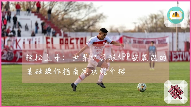 轻松上手：世界杯买球APP安装包的基础操作指南及功能介绍