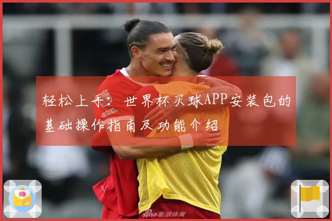 轻松上手：世界杯买球APP安装包的基础操作指南及功能介绍