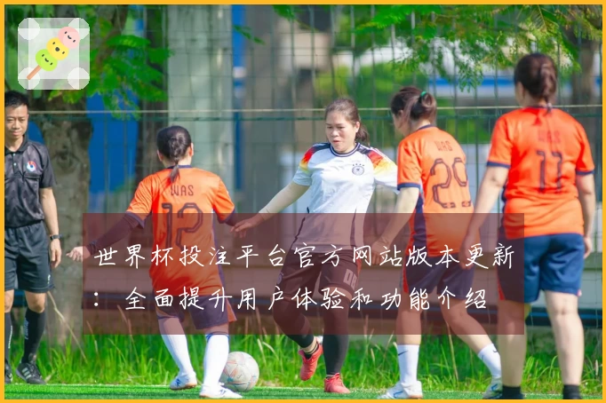 世界杯投注平台官方网站版本更新：全面提升用户体验和功能介绍