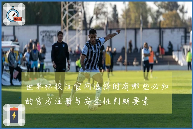 世界杯投注官网选择时有哪些必知的官方注册与安全性判断要素