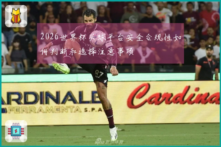 2026世界杯买球平台安全合规性如何判断和选择注意事项