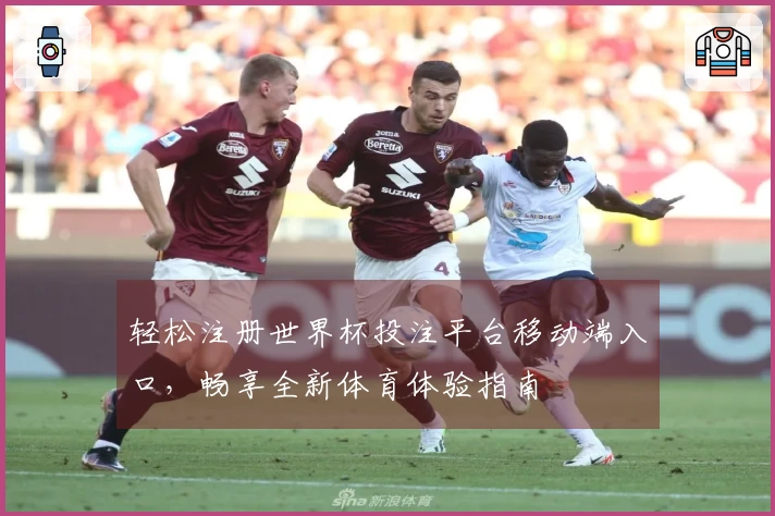 轻松注册世界杯投注平台移动端入口，畅享全新体育体验指南