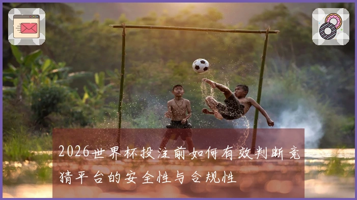 2026世界杯投注前如何有效判断竞猜平台的安全性与合规性