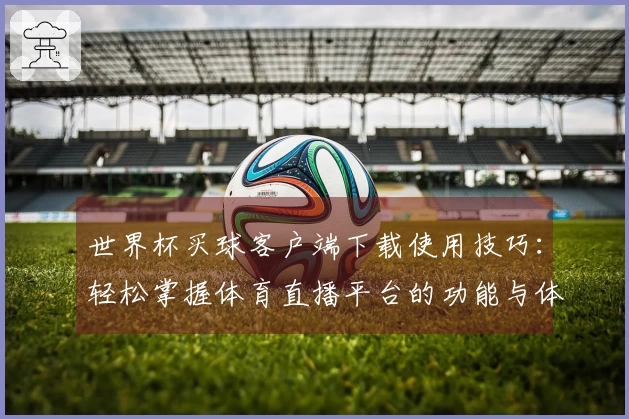 世界杯买球客户端下载使用技巧:轻松掌握体育直播平台的功能与体验