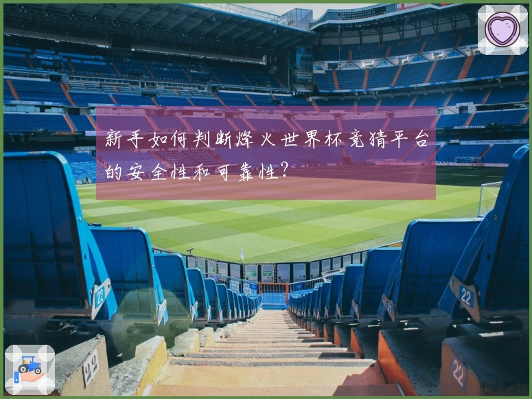 新手如何判断烽火世界杯竞猜平台的安全性和可靠性？