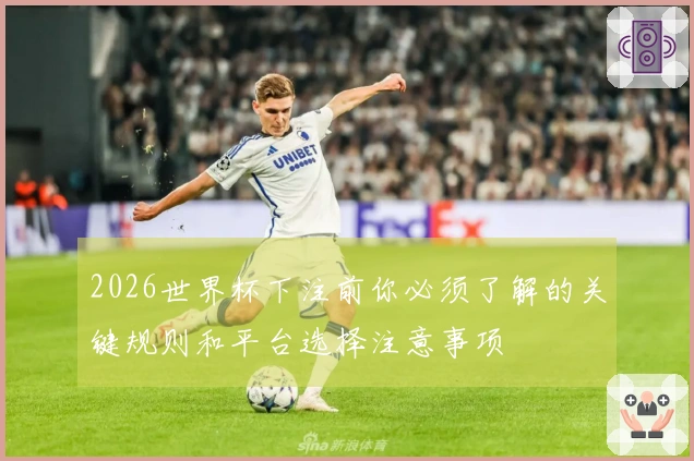 2026世界杯下注前你必须了解的关键规则和平台选择注意事项