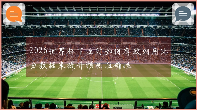2026世界杯下注时如何有效利用比分数据来提升预测准确性