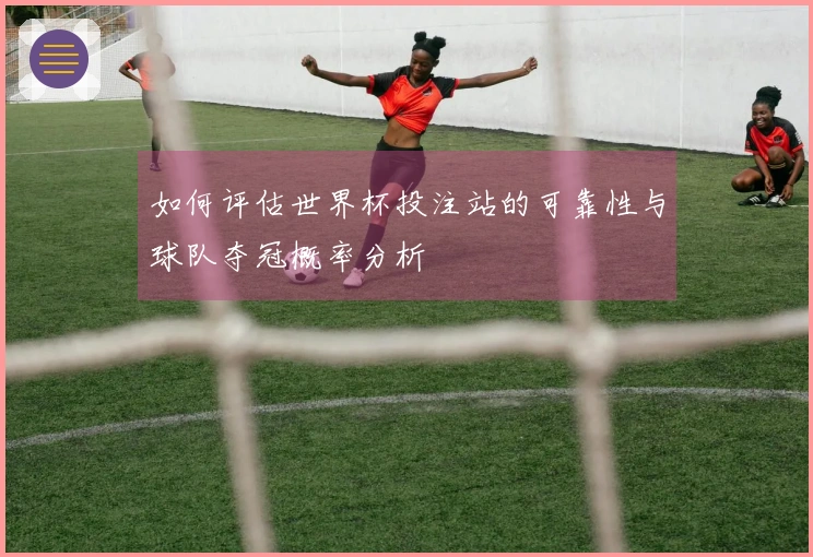 如何评估世界杯投注站的可靠性与球队夺冠概率分析