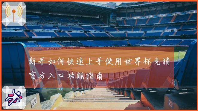 新手如何快速上手使用世界杯竞猜官方入口功能指南