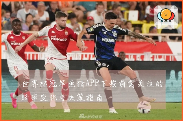 世界杯冠军竞猜APP下载前需关注的赔率变化与决策指南