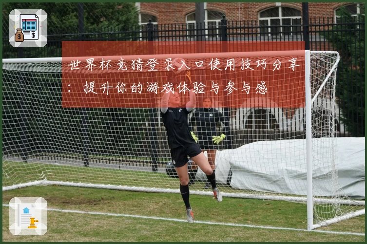 世界杯竞猜登录入口使用技巧分享：提升你的游戏体验与参与感