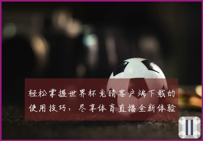 轻松掌握世界杯竞猜客户端下载的使用技巧，尽享体育直播全新体验