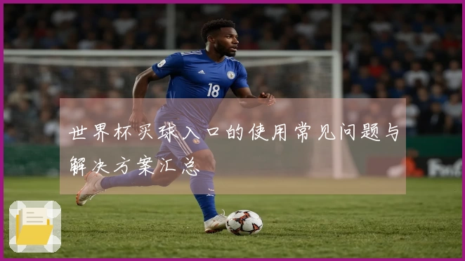 世界杯买球入口的使用常见问题与解决方案汇总