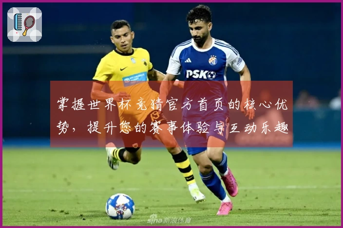掌握世界杯竞猜官方首页的核心优势，提升您的赛事体验与互动乐趣