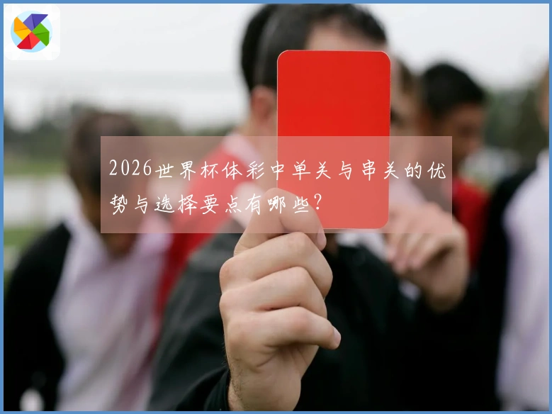 2026世界杯体彩中单关与串关的优势与选择要点有哪些？