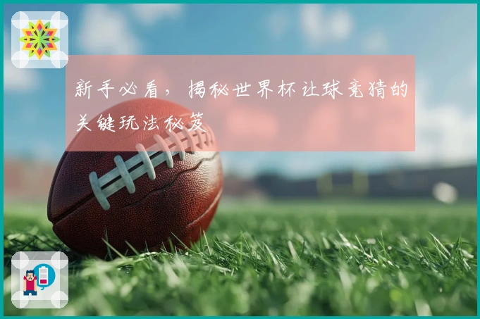 新手必看，揭秘世界杯让球竞猜的关键玩法秘笈
