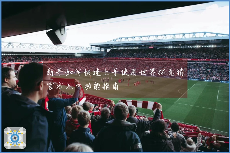 新手如何快速上手使用世界杯竞猜官方入口功能指南