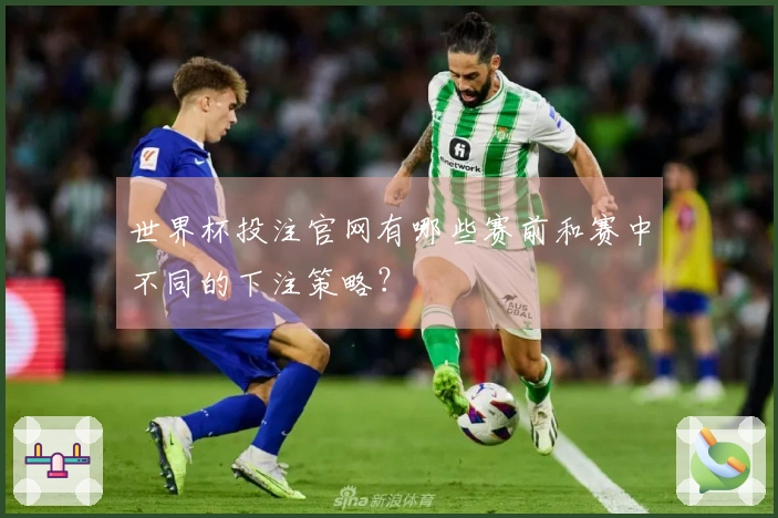 世界杯投注官网有哪些赛前和赛中不同的下注策略？