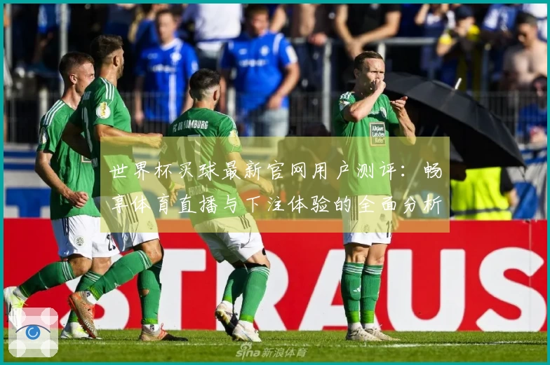 世界杯买球最新官网用户测评：畅享体育直播与下注体验的全面分析