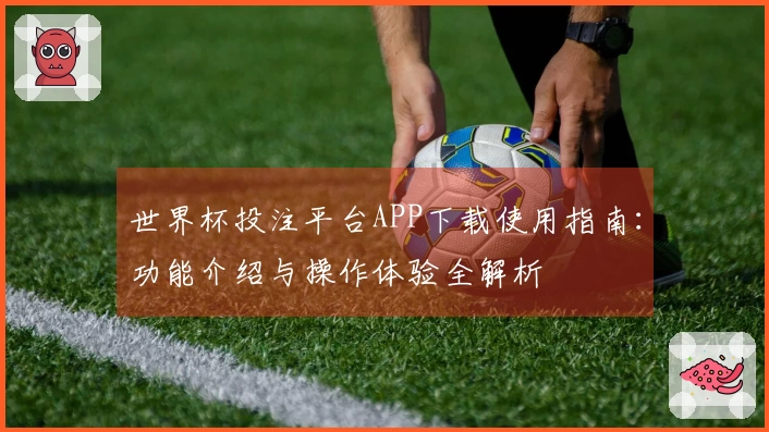 世界杯投注平台APP下载使用指南：功能介绍与操作体验全解析