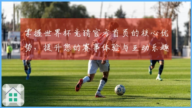 掌握世界杯竞猜官方首页的核心优势，提升您的赛事体验与互动乐趣