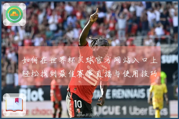 如何在世界杯买球官方网站入口上轻松找到最佳赛事直播与使用技巧
