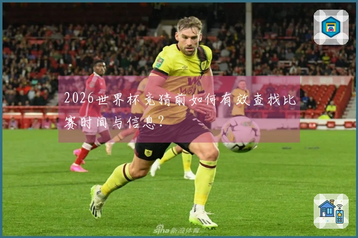 2026世界杯竞猜前如何有效查找比赛时间与信息？